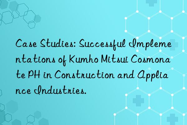 case studies: successful implementations of  cosmonate ph in construction and appliance industries.