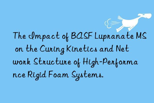 The Impact of BASF Lupranate MS on the Curing Kinetics and Network Structure of High-Performance Rigid Foam Systems.
