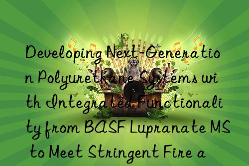 Developing Next-Generation Polyurethane Systems with Integrated Functionality from BASF Lupranate MS to Meet Stringent Fire and Environmental Standards.