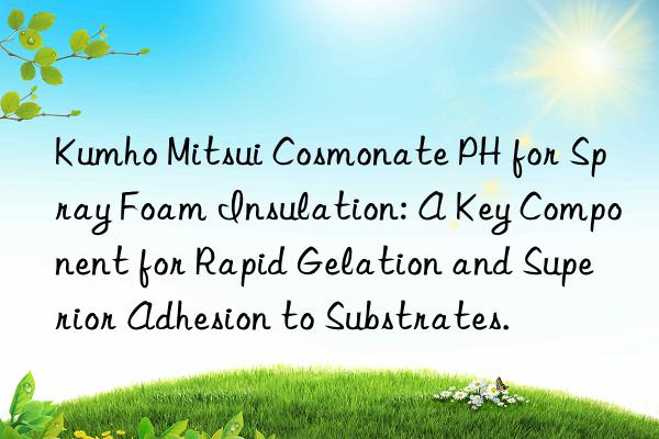  cosmonate ph for spray foam insulation: a key component for rapid gelation and superior adhesion to substrates.