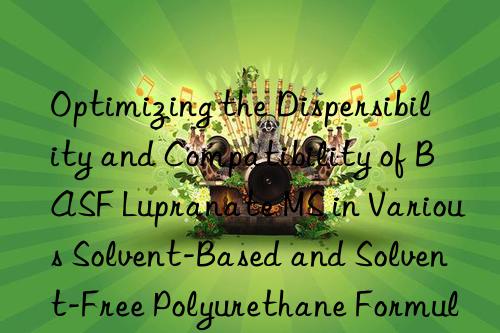 Optimizing the Dispersibility and Compatibility of BASF Lupranate MS in Various Solvent-Based and Solvent-Free Polyurethane Formulations.