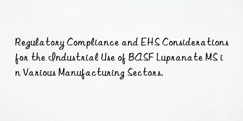 Regulatory Compliance and EHS Considerations for the Industrial Use of BASF Lupranate MS in Various Manufacturing Sectors.