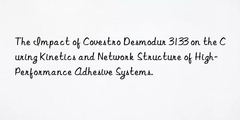 The Impact of Covestro Desmodur 3133 on the Curing Kinetics and Network Structure of High-Performance Adhesive Systems.