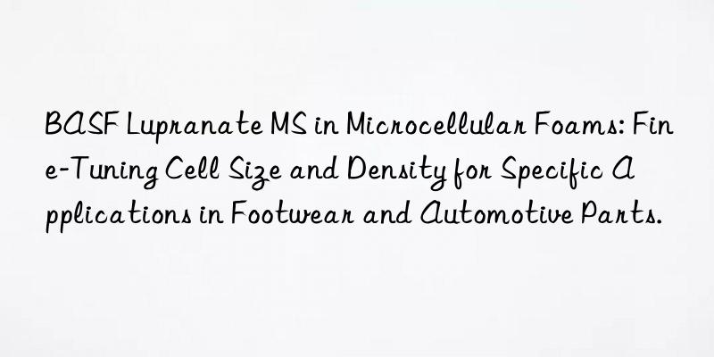 BASF Lupranate MS in Microcellular Foams: Fine-Tuning Cell Size and Density for Specific Applications in Footwear and Automotive Parts.