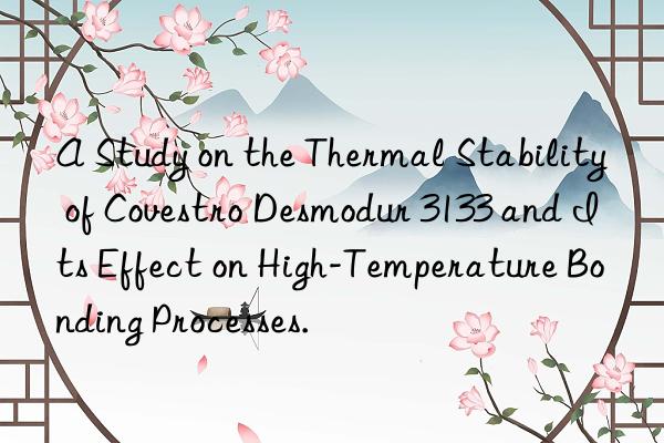 A Study on the Thermal Stability of Covestro Desmodur 3133 and Its Effect on High-Temperature Bonding Processes.