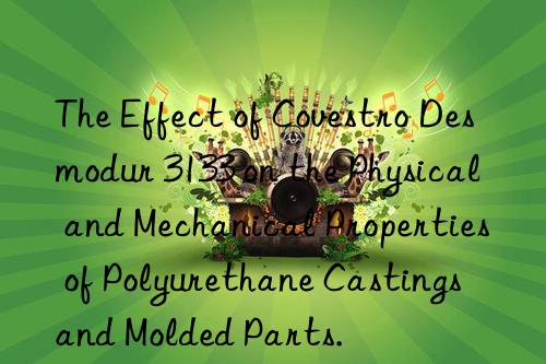 The Effect of Covestro Desmodur 3133 on the Physical and Mechanical Properties of Polyurethane Castings and Molded Parts.