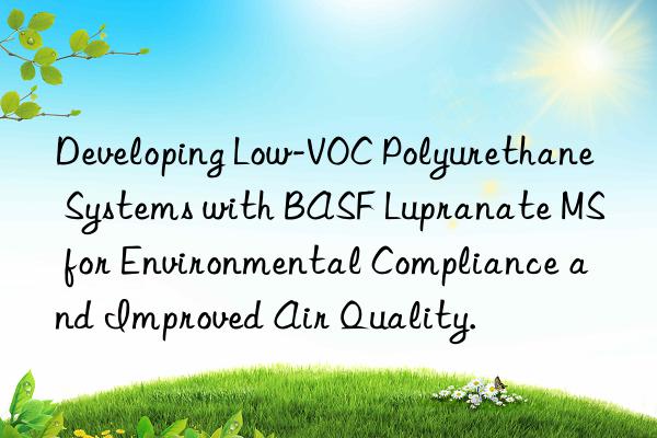 Developing Low-VOC Polyurethane Systems with BASF Lupranate MS for Environmental Compliance and Improved Air Quality.