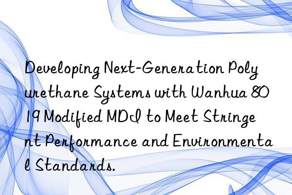 Developing Next-Generation Polyurethane Systems with Wanhua 8019 Modified MDI to Meet Stringent Performance and Environmental Standards.