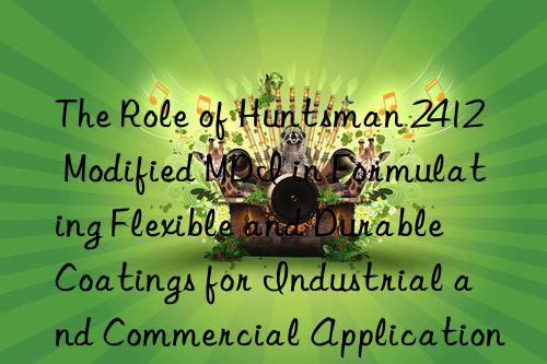 The Role of Huntsman 2412 Modified MDI in Formulating Flexible and Durable Coatings for Industrial and Commercial Applications.