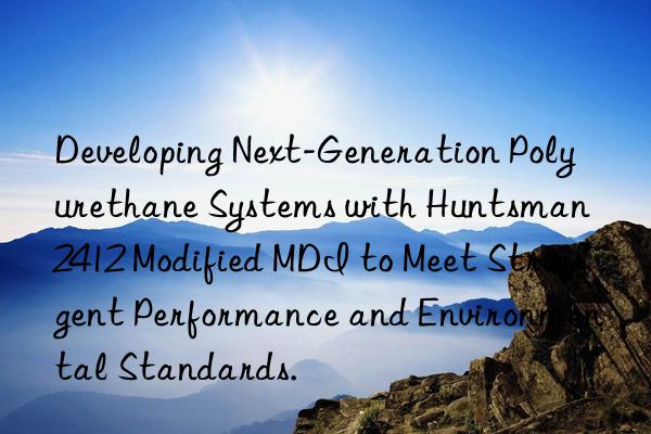 Developing Next-Generation Polyurethane Systems with Huntsman 2412 Modified MDI to Meet Stringent Performance and Environmental Standards.