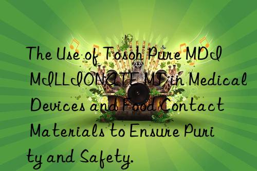 The Use of Tosoh Pure MDI MILLIONATE MT in Medical Devices and Food Contact Materials to Ensure Purity and Safety.