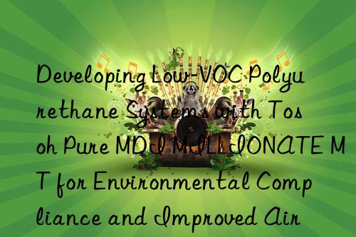 Developing Low-VOC Polyurethane Systems with Tosoh Pure MDI MILLIONATE MT for Environmental Compliance and Improved Air Quality.