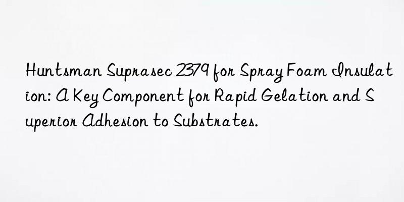 Huntsman Suprasec 2379 for Spray Foam Insulation: A Key Component for Rapid Gelation and Superior Adhesion to Substrates.