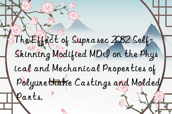 The Effect of Suprasec 2082 Self-Skinning Modified MDI on the Physical and Mechanical Properties of Polyurethane Castings and Molded Parts.