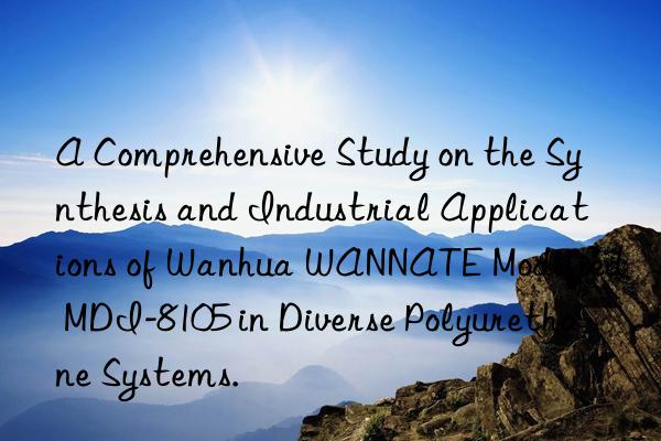 a comprehensive study on the synthesis and industrial applications of  wannate modified mdi-8105 in diverse polyurethane systems.