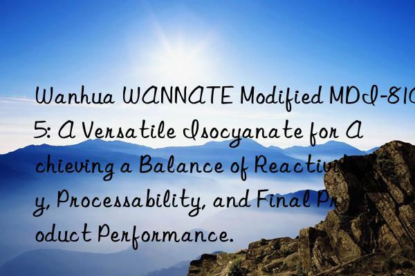  wannate modified mdi-8105: a versatile isocyanate for achieving a balance of reactivity, processability, and final product performance.