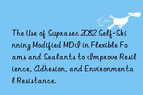 The Use of Suprasec 2082 Self-Skinning Modified MDI in Flexible Foams and Sealants to Improve Resilience, Adhesion, and Environmental Resistance.