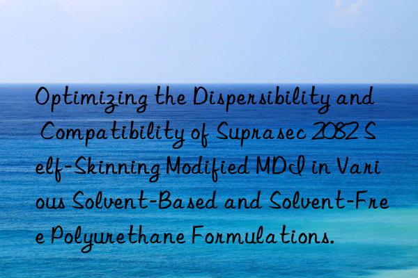 Optimizing the Dispersibility and Compatibility of Suprasec 2082 Self-Skinning Modified MDI in Various Solvent-Based and Solvent-Free Polyurethane Formulations.