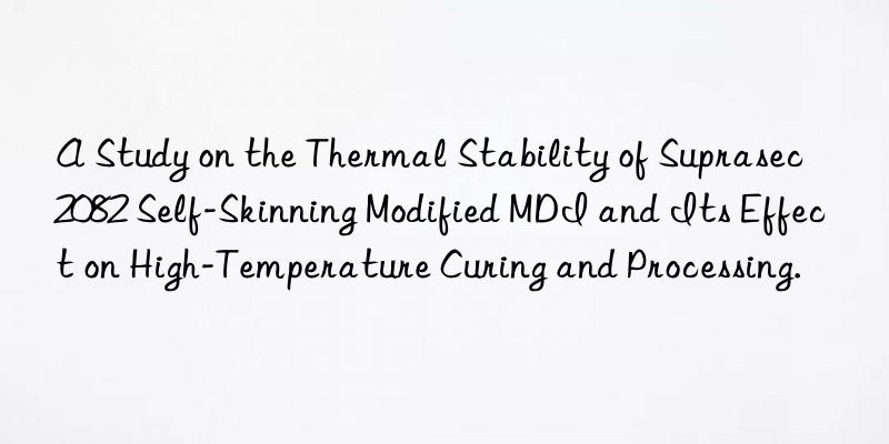 A Study on the Thermal Stability of Suprasec 2082 Self-Skinning Modified MDI and Its Effect on High-Temperature Curing and Processing.