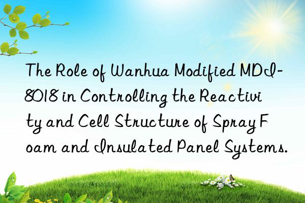 The Role of Wanhua Modified MDI-8018 in Controlling the Reactivity and Cell Structure of Spray Foam and Insulated Panel Systems.