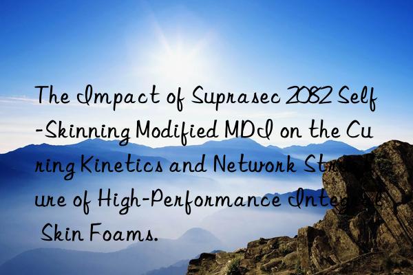 The Impact of Suprasec 2082 Self-Skinning Modified MDI on the Curing Kinetics and Network Structure of High-Performance Integral Skin Foams.