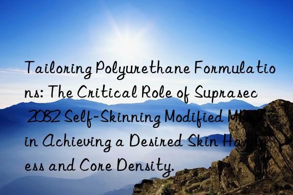 Tailoring Polyurethane Formulations: The Critical Role of Suprasec 2082 Self-Skinning Modified MDI in Achieving a Desired Skin Hardness and Core Density.