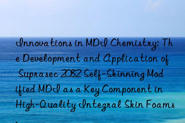 Innovations in MDI Chemistry: The Development and Application of Suprasec 2082 Self-Skinning Modified MDI as a Key Component in High-Quality Integral Skin Foams.