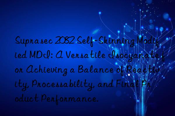 Suprasec 2082 Self-Skinning Modified MDI: A Versatile Isocyanate for Achieving a Balance of Reactivity, Processability, and Final Product Performance.