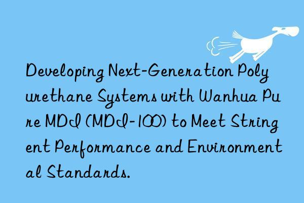 Developing Next-Generation Polyurethane Systems with Wanhua Pure MDI (MDI-100) to Meet Stringent Performance and Environmental Standards.
