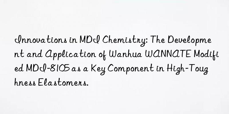 Innovations in MDI Chemistry: The Development and Application of Wanhua WANNATE Modified MDI-8105 as a Key Component in High-Toughness Elastomers.