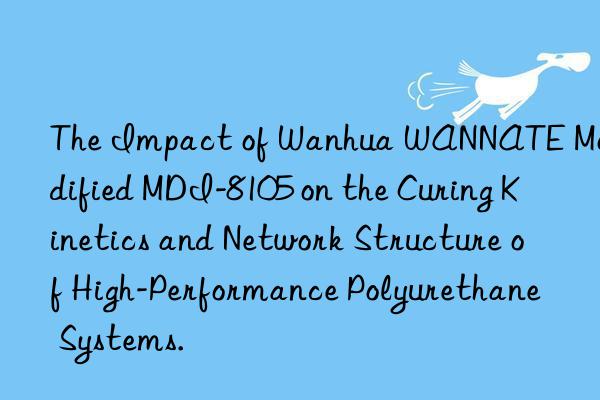 The Impact of Wanhua WANNATE Modified MDI-8105 on the Curing Kinetics and Network Structure of High-Performance Polyurethane Systems.