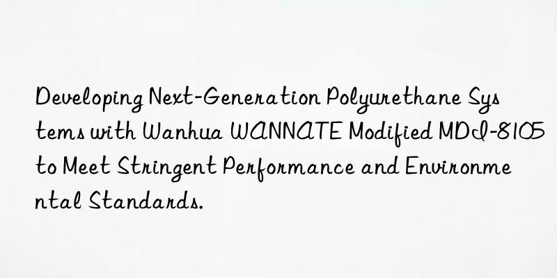 Developing Next-Generation Polyurethane Systems with Wanhua WANNATE Modified MDI-8105 to Meet Stringent Performance and Environmental Standards.