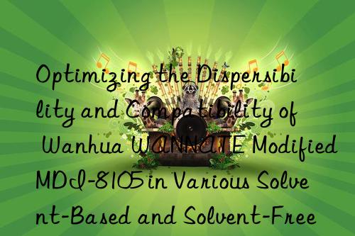 Optimizing the Dispersibility and Compatibility of Wanhua WANNATE Modified MDI-8105 in Various Solvent-Based and Solvent-Free Polyurethane Formulations.