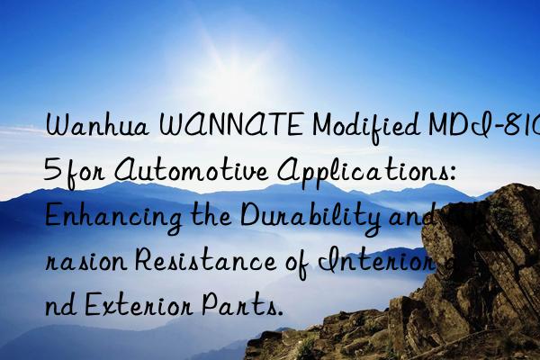 Wanhua WANNATE Modified MDI-8105 for Automotive Applications: Enhancing the Durability and Abrasion Resistance of Interior and Exterior Parts.