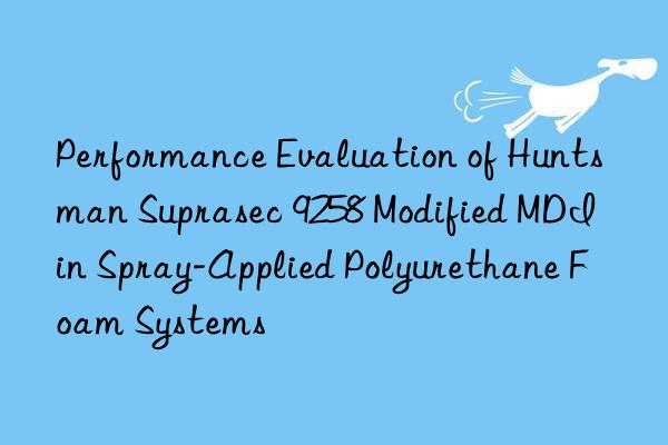 Performance Evaluation of Huntsman Suprasec 9258 Modified MDI in Spray-Applied Polyurethane Foam Systems