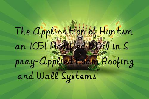 The Application of Huntsman 1051 Modified MDI in Spray-Applied Foam Roofing and Wall Systems