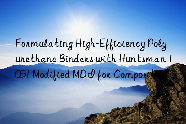 Formulating High-Efficiency Polyurethane Binders with Huntsman 1051 Modified MDI for Composites