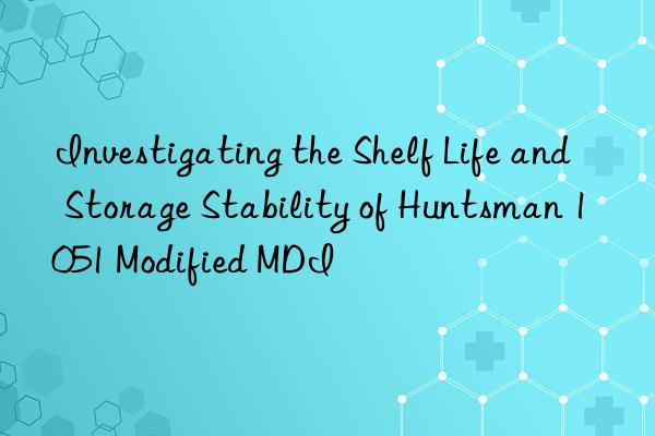 Investigating the Shelf Life and Storage Stability of Huntsman 1051 Modified MDI