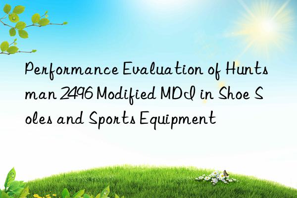 Performance Evaluation of Huntsman 2496 Modified MDI in Shoe Soles and Sports Equipment