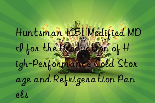 Huntsman 1051 Modified MDI for the Production of High-Performance Cold Storage and Refrigeration Panels