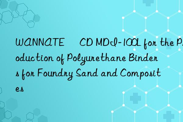 WANNATE® CD MDI-100L for the Production of Polyurethane Binders for Foundry Sand and Composites