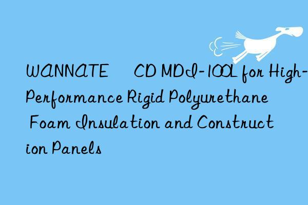 WANNATE® CD MDI-100L for High-Performance Rigid Polyurethane Foam Insulation and Construction Panels