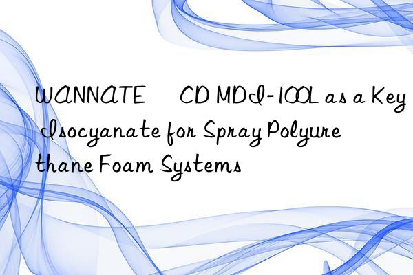 WANNATE® CD MDI-100L as a Key Isocyanate for Spray Polyurethane Foam Systems