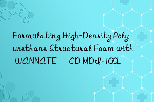 Formulating High-Density Polyurethane Structural Foam with WANNATE® CD MDI-100L