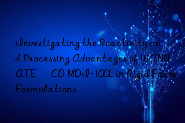 Investigating the Reactivity and Processing Advantages of WANNATE® CD MDI-100L in Rigid Foam Formulations