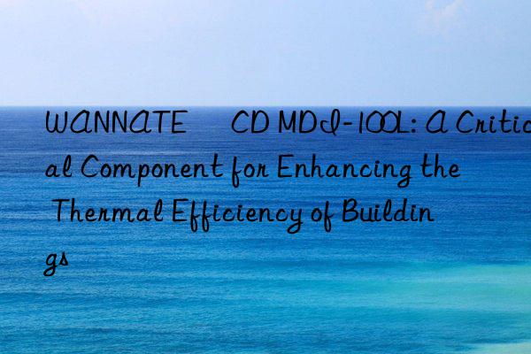 WANNATE® CD MDI-100L: A Critical Component for Enhancing the Thermal Efficiency of Buildings