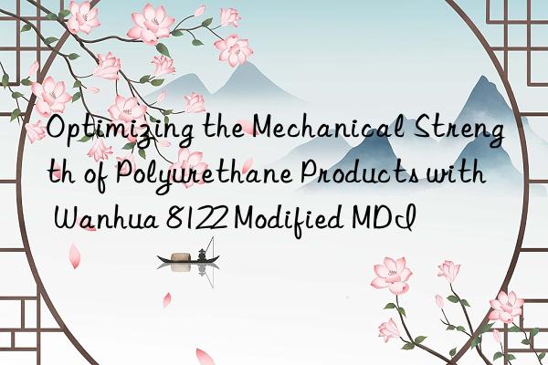 optimizing the mechanical strength of polyurethane products with  8122 modified mdi