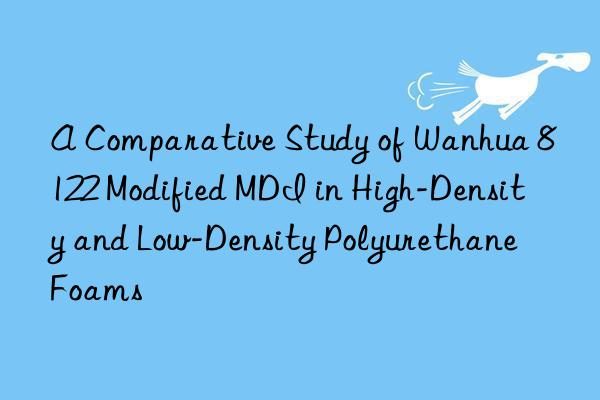 a comparative study of  8122 modified mdi in high-density and low-density polyurethane foams