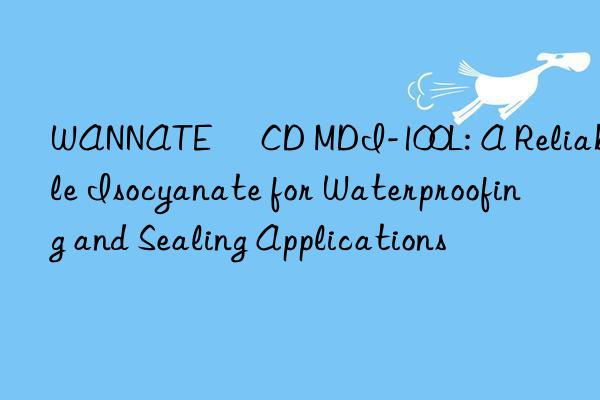 WANNATE® CD MDI-100L: A Reliable Isocyanate for Waterproofing and Sealing Applications