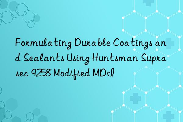 Formulating Durable Coatings and Sealants Using Huntsman Suprasec 9258 Modified MDI